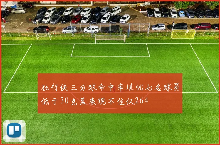 独行侠三分球命中率堪忧七名球员低于30克莱表现不佳仅264