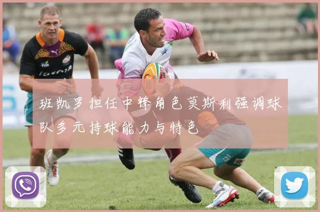 班凯罗担任中锋角色莫斯利强调球队多元持球能力与特色
