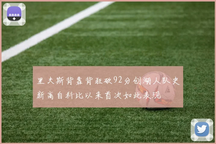 里夫斯背靠背狂砍92分创湖人队史新高自科比以来首次如此表现