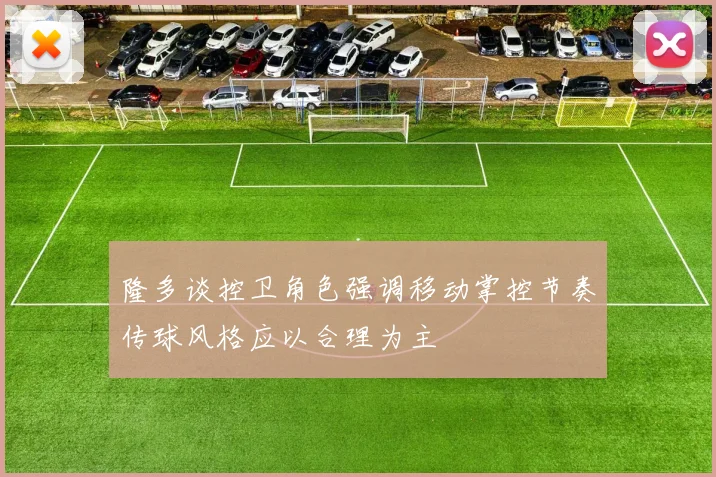 隆多谈控卫角色强调移动掌控节奏传球风格应以合理为主