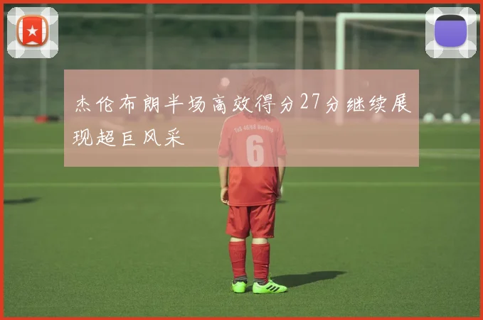 杰伦布朗半场高效得分27分继续展现超巨风采